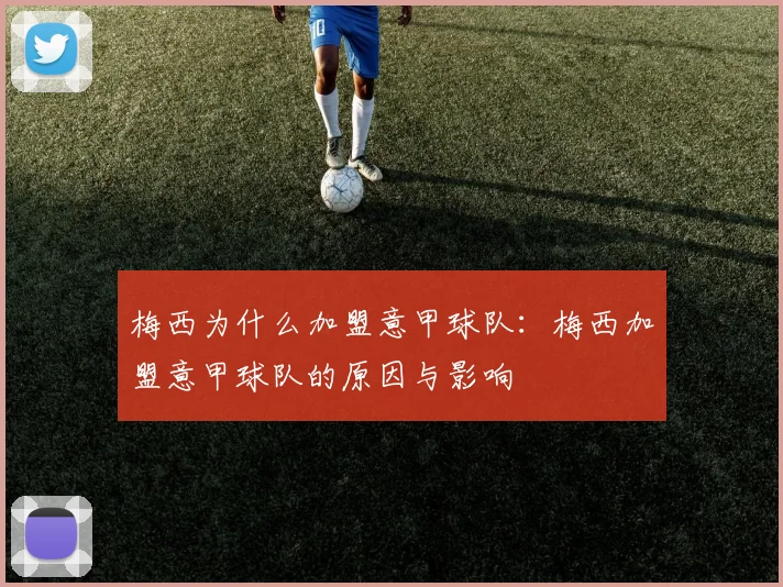 梅西为什么加盟意甲球队：梅西加盟意甲球队的原因与影响