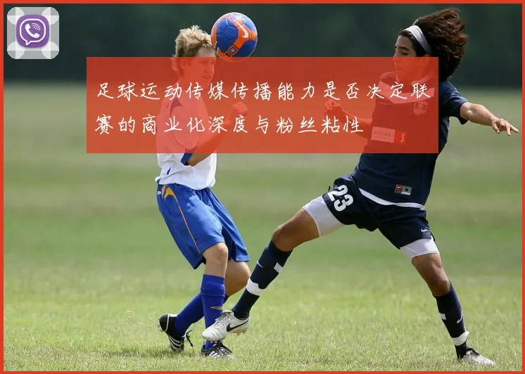 足球运动传媒传播能力是否决定联赛的商业化深度与粉丝粘性