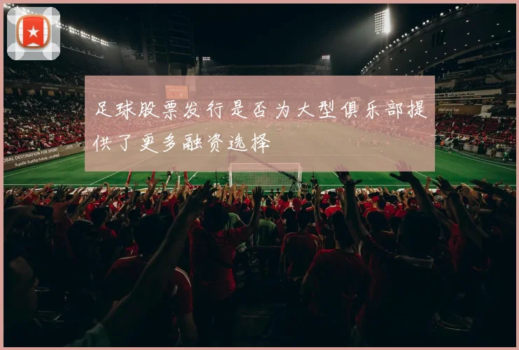 足球股票发行是否为大型俱乐部提供了更多融资选择