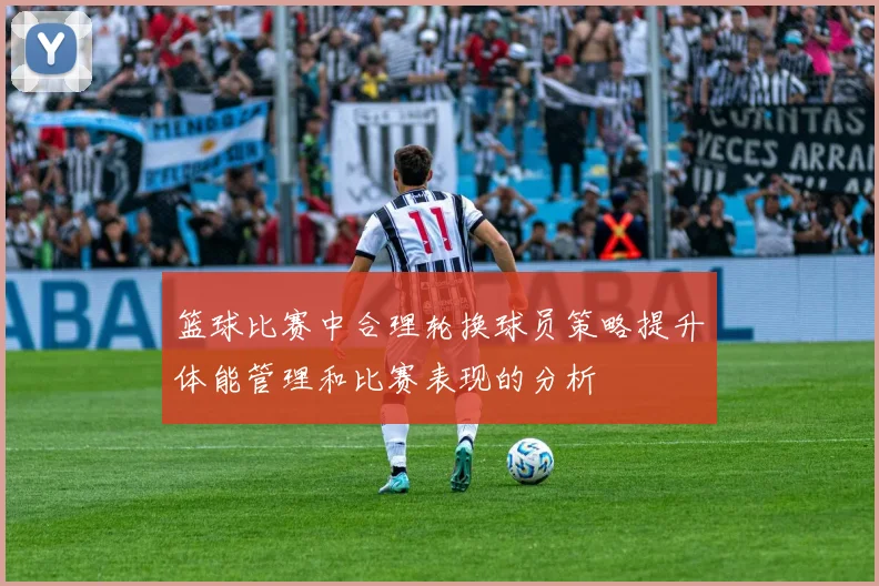 篮球比赛中合理轮换球员策略提升体能管理和比赛表现的分析