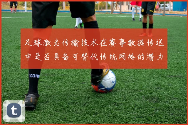 足球激光传输技术在赛事数据传送中是否具备可替代传统网络的潜力