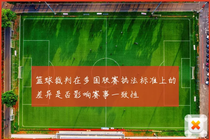 篮球裁判在多国联赛执法标准上的差异是否影响赛事一致性