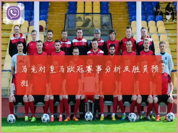马竞对皇马欧冠赛事分析及胜负预测