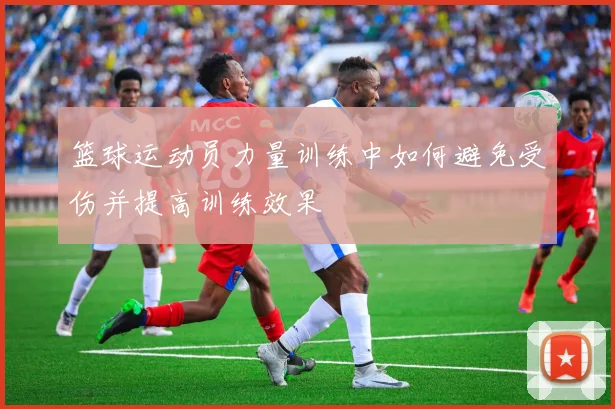 篮球运动员力量训练中如何避免受伤并提高训练效果